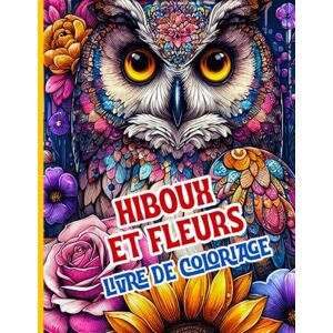 Editions, Amgrimat Hiboux et Fleurs Livre de coloriage: Magnifiques hiboux, fleurs et mandalas naturels pour se détendre et évacuer le stress Editions, Amgrimat Hiboux et Fleurs Livre de coloriage: Magnifiques hiboux, fleurs et mandalas naturels pour se détendre et évacuer le stress