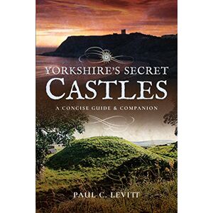 Paul C Levitt Yorkshire's Secret Castles: A Concise Guide and Companion Paul C Levitt Yorkshire's Secret Castles: A Concise Guide and Companion