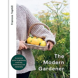 Tophill, Frances The Modern Gardener: A practical guide to gardening creatively, productively and sustainably Tophill, Frances The Modern Gardener: A practical guide to gardening creatively, productively and sustainably