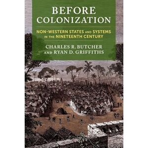 Butcher, Charles R. Before Colonization: Non-Western States and Systems in the Nineteenth Century (Columbia Studies in International Order and Politics) Butcher, Charles R. Before Colonization: Non-Western States and Systems in the Nineteenth Century (Columbia Studies in International Order and Politics)