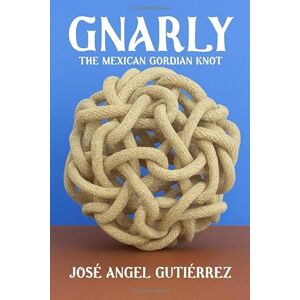 Angel Gutiérrez, José Gnarly: The Mexican Gordian Knot Angel Gutiérrez, José Gnarly: The Mexican Gordian Knot