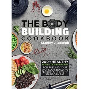 Stanley The Bodybuilding Cookbook: 200+ Healthy Home-cooked Recipes for Fueling your Workout, Building Muscle and Losing Stubborn Fat. Stanley The Bodybuilding Cookbook: 200+ Healthy Home-cooked Recipes for Fueling your Workout, Building Muscle and Losing Stubborn Fat.