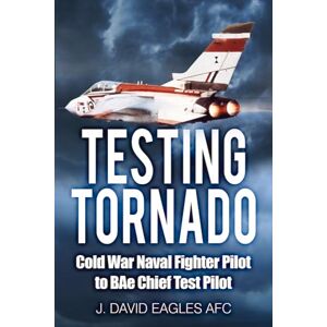 Eagles AFC, J David Testing Tornado: Cold War Naval Fighter Pilot to BAe Chief Test Pilot Eagles AFC, J David Testing Tornado: Cold War Naval Fighter Pilot to BAe Chief Test Pilot