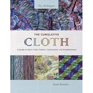 Brandeis, Susan The Cumulative Cloth, Dry Techniques: A Guide to Fabric Color, Pattern, Construction, and Embellishment Brandeis, Susan The Cumulative Cloth, Dry Techniques: A Guide to Fabric Color, Pattern, Construction, and Embellishment