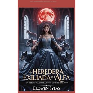 Sylas, Elowen La heredera exiliada del Alfa: Un romance paranormal oscuro entre hombres lobo Sylas, Elowen La heredera exiliada del Alfa: Un romance paranormal oscuro entre hombres lobo