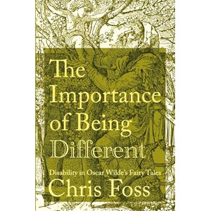 Foss, Chris The Importance of Being Different: Disability in Oscar Wilde's Fairy Tales (Peculiar Bodies) Foss, Chris The Importance of Being Different: Disability in Oscar Wilde's Fairy Tales (Peculiar Bodies)