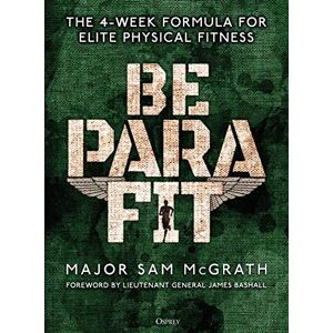 McGrath, Sam Be PARA Fit: The 4-Week Formula for Elite Physical Fitness McGrath, Sam Be PARA Fit: The 4-Week Formula for Elite Physical Fitness