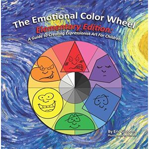 Gibbons, Eric The Emotional Color Wheel: Elementary Edition: A Guide to Creating Expressionist Art for Children Gibbons, Eric The Emotional Color Wheel: Elementary Edition: A Guide to Creating Expressionist Art for Children