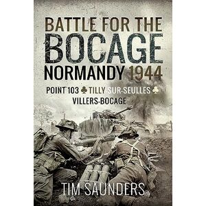 Saunders, Tim Battle for the Bocage, Normandy 1944: Point 103, Tilly-sur-Seulles and Villers Bocage Saunders, Tim Battle for the Bocage, Normandy 1944: Point 103, Tilly-sur-Seulles and Villers Bocage
