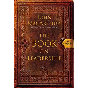 MacArthur, John The Book on Leadership: A Guide to Discovering the Characteristics of a True Leader Based on the Ministry of the Apostle Paul MacArthur, John The Book on Leadership: A Guide to Discovering the Characteristics of a True Leader Based on the Ministry of the Apostle Paul