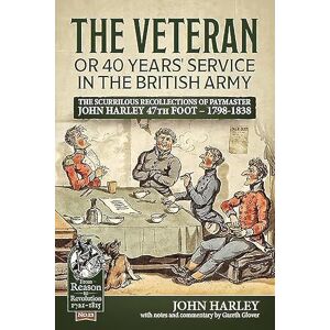 Harley, John The Veteran or 40 Years' Service in the British Army: The Scurrilous Recollections of Paymaster John Harley 47th Foot 1798-1838 (From Reason to Revolution) Harley, John The Veteran or 40 Years' Service in the British Army: The Scurrilous Recollections of Paymaster John Harley 47th Foot 1798-1838 (From Reason to Revolution)
