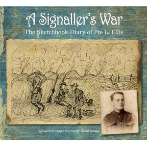 A Signaller's War: The Sketchbook Diary of Pte L. Ellis A Signaller's War: The Sketchbook Diary of Pte L. Ellis