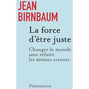Birnbaum, Jean La force d'être juste: Changer le monde sans refaire les mêmes erreurs Birnbaum, Jean La force d'être juste: Changer le monde sans refaire les mêmes erreurs