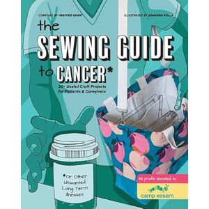 Grant, Heather The Sewing Guide to Cancer: 25 useful craft projects for patients & caregivers Grant, Heather The Sewing Guide to Cancer: 25 useful craft projects for patients & caregivers