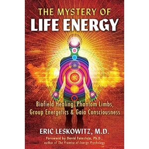 Leskowitz, Eric The Mystery of Life Energy: Biofield Healing, Phantom Limbs, Group Energetics, and Gaia Consciousness Leskowitz, Eric The Mystery of Life Energy: Biofield Healing, Phantom Limbs, Group Energetics, and Gaia Consciousness