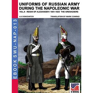 Viskovatov, Aleksandr Vasilevich Uniforms of Russian army during the Napoleonic war vol.8: Army infantry: Grenadier's regiments 1801-1825: Volume 13 (Soldiers, weapons & uniforms NAP) Viskovatov, Aleksandr Vasilevich Uniforms of Russian army during the Napoleonic war vol.8: Army infantry: Grenadier's regiments 1801-1825: Volume 13 (Soldiers, weapons & uniforms NAP)