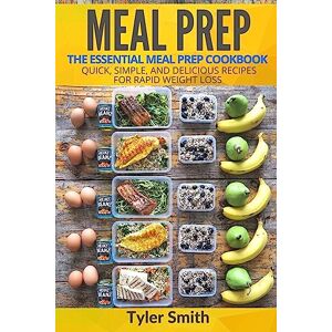 Smith, Tyler Meal Prep: The Essential Meal Prep Cookbook Quick, Simple, and Delicious Recipes for Rapid Weight Loss Smith, Tyler Meal Prep: The Essential Meal Prep Cookbook Quick, Simple, and Delicious Recipes for Rapid Weight Loss