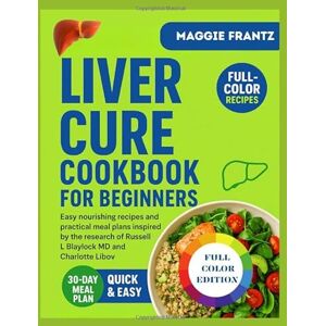 FRANTZ, MAGGIE THE LIVER CURE COOKBOOK FOR BEGINNERS: Easy nourishing recipes and practical meal plans inspired by the research of Russell L Blaylock MD and Charlotte Libov FRANTZ, MAGGIE THE LIVER CURE COOKBOOK FOR BEGINNERS: Easy nourishing recipes and practical meal plans inspired by the research of Russell L Blaylock MD and Charlotte Libov