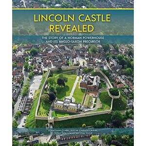 Clark, Jonathan Lincoln Castle Revealed: The Story of a Norman Powerhouse and its Anglo-Saxon Precursor Clark, Jonathan Lincoln Castle Revealed: The Story of a Norman Powerhouse and its Anglo-Saxon Precursor