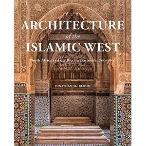 Bloom, Jonathan M. Architecture of the Islamic West: North Africa and the Iberian Peninsula, 700-1800 Bloom, Jonathan M. Architecture of the Islamic West: North Africa and the Iberian Peninsula, 700-1800