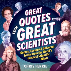 Ferrie, Chris Great Quotes from Great Scientists: Quotes, Lessons, and Universal Truths from the World's Greatest Scientific Minds Ferrie, Chris Great Quotes from Great Scientists: Quotes, Lessons, and Universal Truths from the World's Greatest Scientific Minds