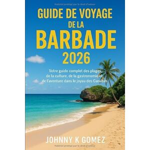 Gomez, Johnny K Guide de voyage de la Barbade 2026: Votre guide complet des plages, de la culture, de la gastronomie et de l'aventure dans le joyau des Caraïbes Gomez, Johnny K Guide de voyage de la Barbade 2026: Votre guide complet des plages, de la culture, de la gastronomie et de l'aventure dans le joyau des Caraïbes