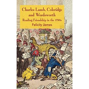 Felicity James Charles Lamb, Coleridge and Wordsworth: Reading Friendship in the 1790s Felicity James Charles Lamb, Coleridge and Wordsworth: Reading Friendship in the 1790s