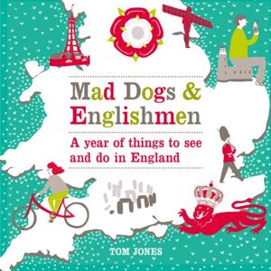 Jones, Tom Mad Dogs and Englishmen: A Year of Things to See and Do in England Jones, Tom Mad Dogs and Englishmen: A Year of Things to See and Do in England
