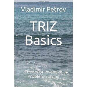 Petrov, Vladimir TRIZ Basics: Theory of Inventive Problem Solving Petrov, Vladimir TRIZ Basics: Theory of Inventive Problem Solving