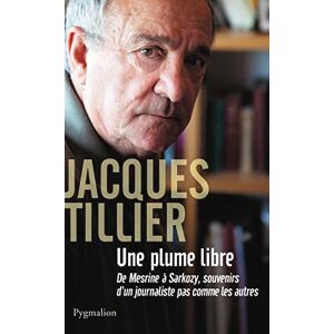 Tillier, Jacques Une plume libre: de Mesrine à Sarkozy, souvenirs d'un journaliste pas comme les autres Tillier, Jacques Une plume libre: de Mesrine à Sarkozy, souvenirs d'un journaliste pas comme les autres
