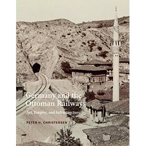 Yale University Press Germany and the Ottoman Railways: Art, Empire, and Infrastructure Yale University Press Germany and the Ottoman Railways: Art, Empire, and Infrastructure