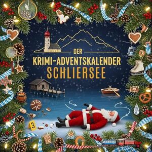 Huber, Lena Der Krimi-Adventskalender Schliersee: Mordsverdächtig in 24 Akten. Ein Fall in deiner Nähe Huber, Lena Der Krimi-Adventskalender Schliersee: Mordsverdächtig in 24 Akten. Ein Fall in deiner Nähe