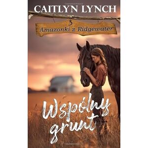 Lynch, Caitlyn Wspólny grunt: Amazonki z Ridgewater Tom 3 Lynch, Caitlyn Wspólny grunt: Amazonki z Ridgewater Tom 3