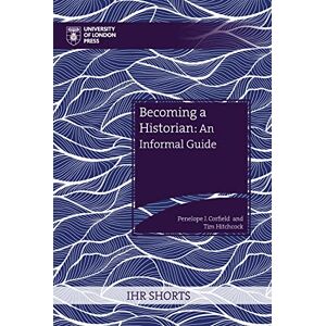 Corfield, Penelope J. Becoming a Historian (IHR Shorts): An Informal Guide Corfield, Penelope J. Becoming a Historian (IHR Shorts): An Informal Guide