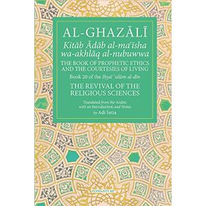 Adi Setia (trans) The Prophetic Ethics and the Courtesies of Living: Volume 20 (The Fons Vitae Al-Ghazali Series) Adi Setia (trans) The Prophetic Ethics and the Courtesies of Living: Volume 20 (The Fons Vitae Al-Ghazali Series)