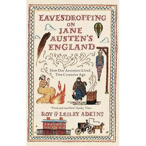 Adkins, Lesley Eavesdropping on Jane Austen's England: How our ancestors lived two centuries ago Adkins, Lesley Eavesdropping on Jane Austen's England: How our ancestors lived two centuries ago