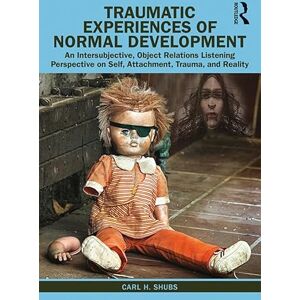 Shubs, Carl H. Traumatic Experiences of Normal Development: An Intersubjective, Object Relations Listening Perspective on Self, Attachment, Trauma, and Reality Shubs, Carl H. Traumatic Experiences of Normal Development: An Intersubjective, Object Relations Listening Perspective on Self, Attachment, Trauma, and Reality