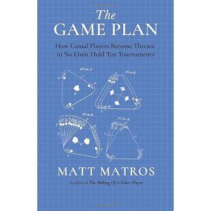 Matros, Matt The Game Plan: How Casual Players Become Threats in No Limit Hold ’Em Tournaments Matros, Matt The Game Plan: How Casual Players Become Threats in No Limit Hold ’Em Tournaments