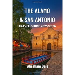 Gale, Abraham The Alamo & San Antonio Travel Guide 2025/2026: From Plazas to Paranormal: A Budget Traveler’s Guide to San Antonio’s Culture, History, and Hidden Charms Gale, Abraham The Alamo & San Antonio Travel Guide 2025/2026: From Plazas to Paranormal: A Budget Traveler’s Guide to San Antonio’s Culture, History, and Hidden Charms
