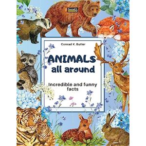 Butler, Conrad K Animals All Around: Incredible and Funny Facts, a picture book for children about animals from around the world Butler, Conrad K Animals All Around: Incredible and Funny Facts, a picture book for children about animals from around the world