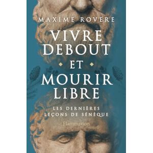 Rovere, Maxime Vivre debout et mourir libre: Les dernières leçons de Sénèque Rovere, Maxime Vivre debout et mourir libre: Les dernières leçons de Sénèque