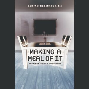 Ben Witherington III (author) Making a Meal of It: Rethinking the Theology of the Lord's Supper Ben Witherington III (author) Making a Meal of It: Rethinking the Theology of the Lord's Supper