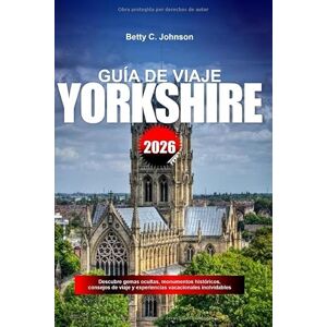 JOHNSON, BETTY C. GUÍA DE VIAJE YORKSHIRE 2026: Descubre gemas ocultas, monumentos históricos, consejos de viaje y experiencias vacacionales inolvidables JOHNSON, BETTY C. GUÍA DE VIAJE YORKSHIRE 2026: Descubre gemas ocultas, monumentos históricos, consejos de viaje y experiencias vacacionales inolvidables