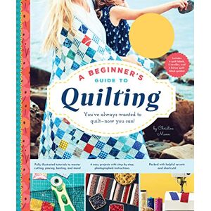 Mann, Christine Beginner's Guide to Quilting: You've Always Wanted to Quilt Now You Can! Mann, Christine Beginner's Guide to Quilting: You've Always Wanted to Quilt Now You Can!