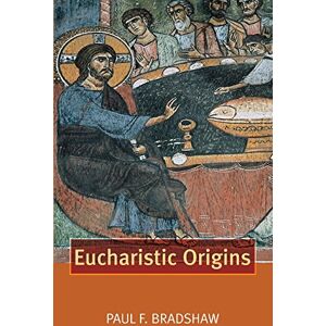 Bradshaw, Paul F Eucharistic Origins (Alcuin Club Collections) Bradshaw, Paul F Eucharistic Origins (Alcuin Club Collections)