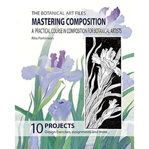 Parkinson, Rita M The Botanical Art Files. Mastering Composition: A practical course in composition for botanical artists: Volume 3 Parkinson, Rita M The Botanical Art Files. Mastering Composition: A practical course in composition for botanical artists: Volume 3
