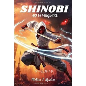 Melissa F. Knudson SHINOBI ART OF VENGEANCE: Ultimate Strategies, In-Depth Character Builds, Mastering Stealth and Combat Techniques, Powerful Tips for Beginners and ... Every Mission and Discover Hidden Secrets Melissa F. Knudson SHINOBI ART OF VENGEANCE: Ultimate Strategies, In-Depth Character Builds, Mastering Stealth and Combat Techniques, Powerful Tips for Beginners and ... Every Mission and Discover Hidden Secrets