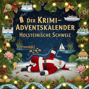 Peters, Anton Der Krimi-Adventskalender Holsteinische Schweiz: Mordsverdächtig in 24 Akten. Ein Fall in deiner Nähe Peters, Anton Der Krimi-Adventskalender Holsteinische Schweiz: Mordsverdächtig in 24 Akten. Ein Fall in deiner Nähe