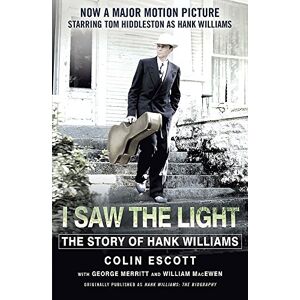 Escott, Colin I Saw The Light: The Story of Hank Williams Now a major motion picture starring Tom Hiddleston as Hank Williams Escott, Colin I Saw The Light: The Story of Hank Williams Now a major motion picture starring Tom Hiddleston as Hank Williams