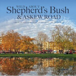 Wilson Wild About Shepherd's Bush & Askew Road: From Market Gardens to Busy Metropolis Wilson Wild About Shepherd's Bush & Askew Road: From Market Gardens to Busy Metropolis